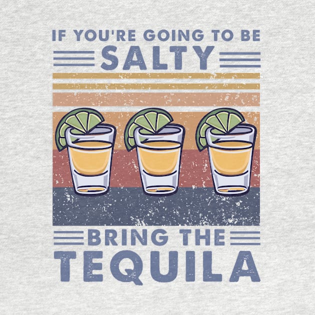 If You're Going To Be Salty Bring The Tequila by boltongayratbek